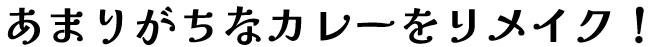 あまりがちなカレーをリメイク！