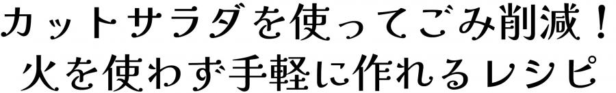 カットサラダを使ってごみ削減！火を使わず手軽に作れるレシピ