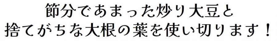 節分であまった炒り大豆と捨てがちな大根の葉を使い切ります！