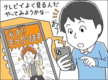 「必ずもうかります」と表示されたスマートフォンの画面を見る男性が、「テレビでよく見る人だ、やってみようかな」と喋っているイラスト
