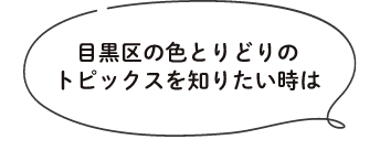 目黒区の色とりどりのトピックスを知りたい時は