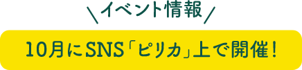 イベント情報10月にSNS「ピリカ」上で開催!