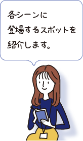 各シーンに登場するスポットを紹介します。